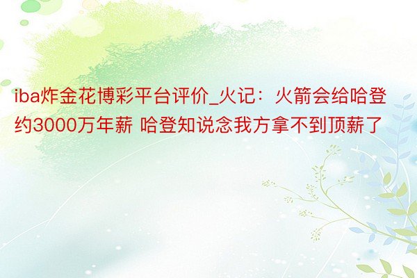 iba炸金花博彩平台评价_火记：火箭会给哈登约3000万年薪 哈登知说念我方拿不到顶薪了