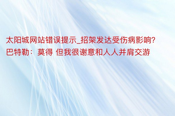 太阳城网站错误提示_招架发达受伤病影响？巴特勒：莫得 但我很谢意和人人并肩交游