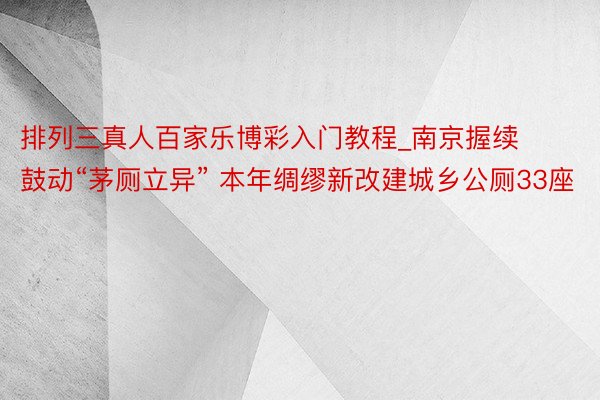排列三真人百家乐博彩入门教程_南京握续鼓动“茅厕立异” 本年绸缪新改建城乡公厕33座
