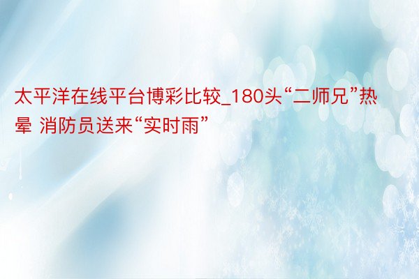 太平洋在线平台博彩比较_180头“二师兄”热晕 消防员送来“实时雨”